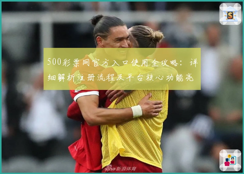 500彩票网官方入口使用全攻略：详细解析注册流程及平台核心功能亮点