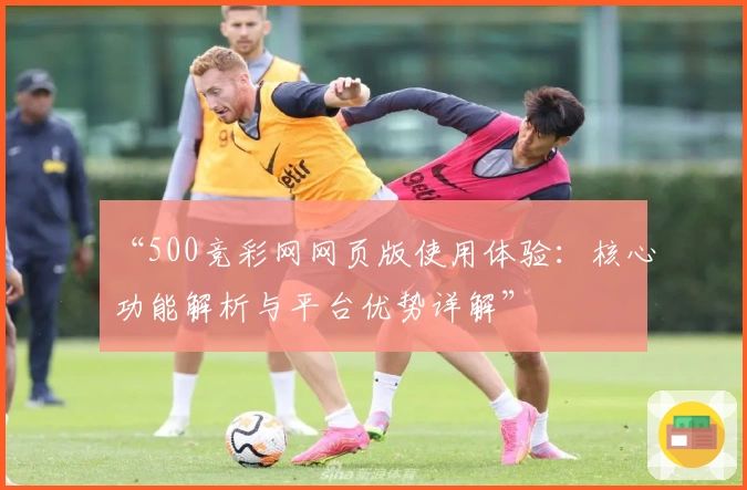 “500竞彩网网页版使用体验：核心功能解析与平台优势详解”