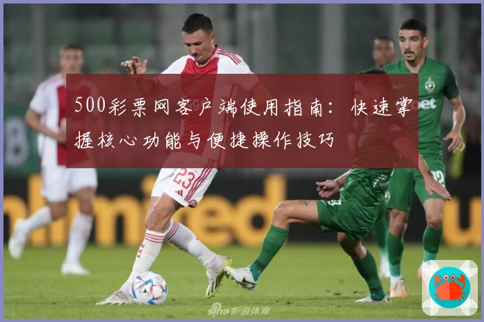 500彩票网客户端使用指南：快速掌握核心功能与便捷操作技巧
