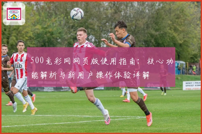 500竞彩网网页版使用指南：核心功能解析与新用户操作体验详解