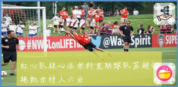 红心队核心法尔科克助球队苏超领跑凯尔特人六分