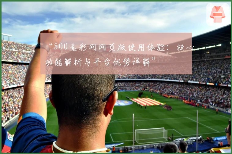 “500竞彩网网页版使用体验：核心功能解析与平台优势详解”