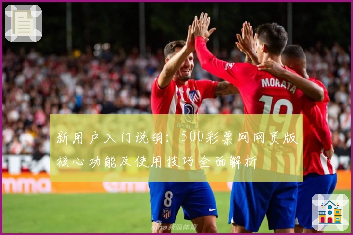 新用户入门说明：500彩票网网页版核心功能及使用技巧全面解析