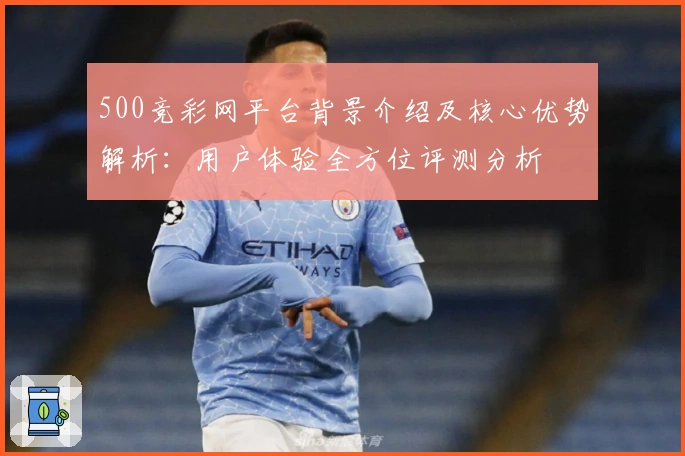 500竞彩网平台背景介绍及核心优势解析：用户体验全方位评测分析