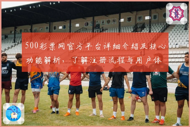 500彩票网官方平台详细介绍及核心功能解析，了解注册流程与用户体验全面指南