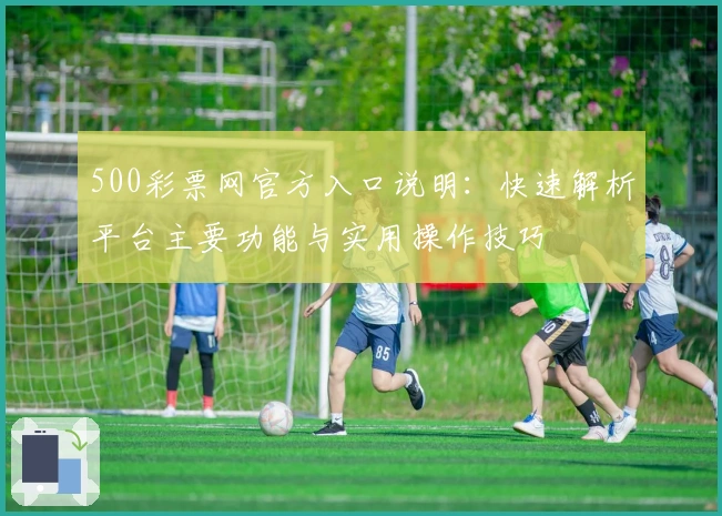 500彩票网官方入口说明：快速解析平台主要功能与实用操作技巧