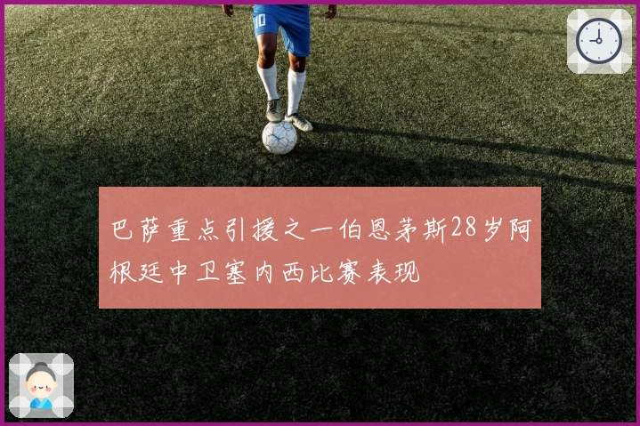 巴萨重点引援之一伯恩茅斯28岁阿根廷中卫塞内西比赛表现