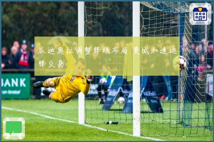 瓜迪奥拉调整锋线布局 曼城加速边锋交易