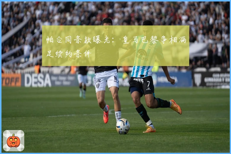 帕合同条款曝光：皇马巴黎争相满足续约条件