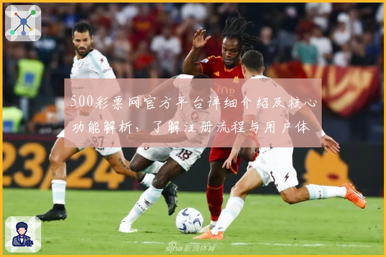 500彩票网官方平台详细介绍及核心功能解析，了解注册流程与用户体验全面指南