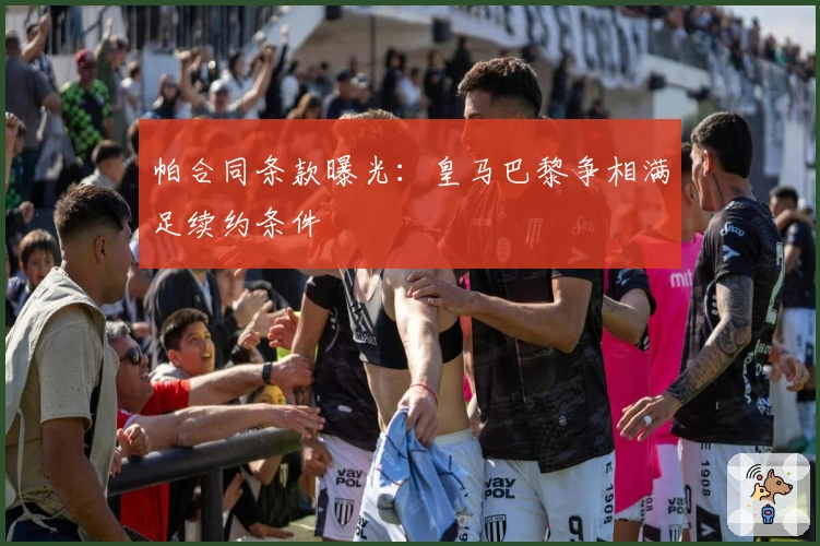 帕合同条款曝光：皇马巴黎争相满足续约条件