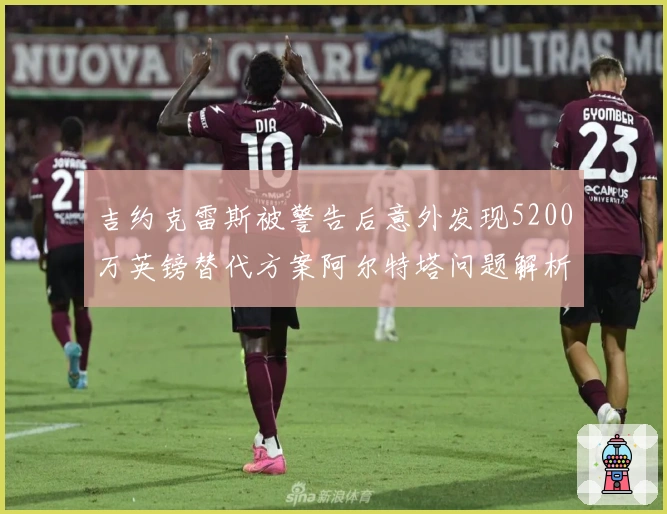 吉约克雷斯被警告后意外发现5200万英镑替代方案阿尔特塔问题解析