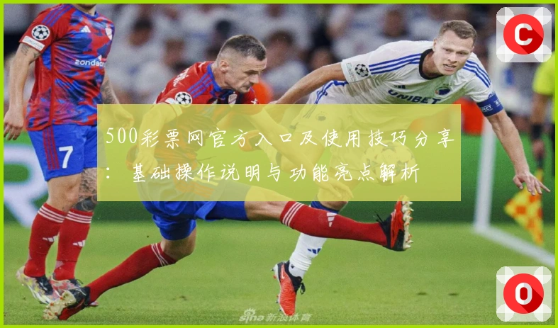 500彩票网官方入口及使用技巧分享：基础操作说明与功能亮点解析