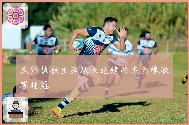 瓜帅执教生涯从未连续两季无缘联赛桂冠