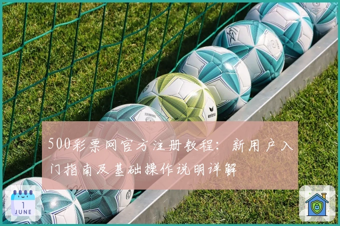 500彩票网官方注册教程：新用户入门指南及基础操作说明详解