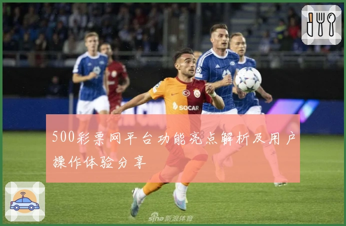 500彩票网平台功能亮点解析及用户操作体验分享