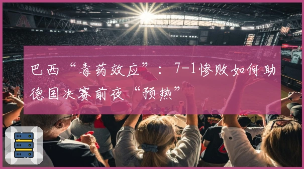 巴西“毒药效应”：7-1惨败如何助德国决赛前夜“预热”