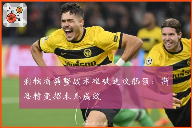 利物浦调整战术难破进攻瓶颈，斯洛特变招未见成效