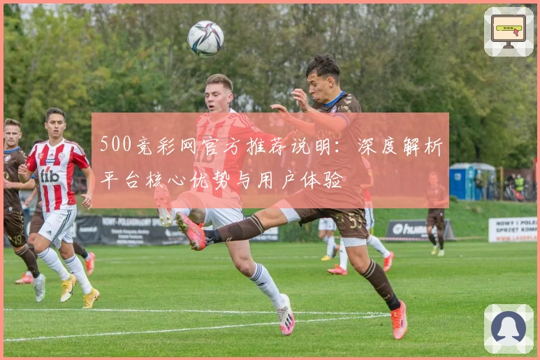 500竞彩网官方推荐说明：深度解析平台核心优势与用户体验