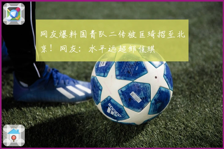 网友爆料国青队二传被匡琦招至北京！网友：水平远超邹佳琪