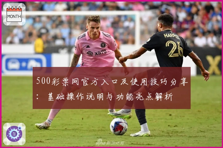 500彩票网官方入口及使用技巧分享：基础操作说明与功能亮点解析