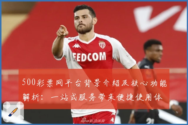 500彩票网平台背景介绍及核心功能解析:一站式服务带来便捷使用体验