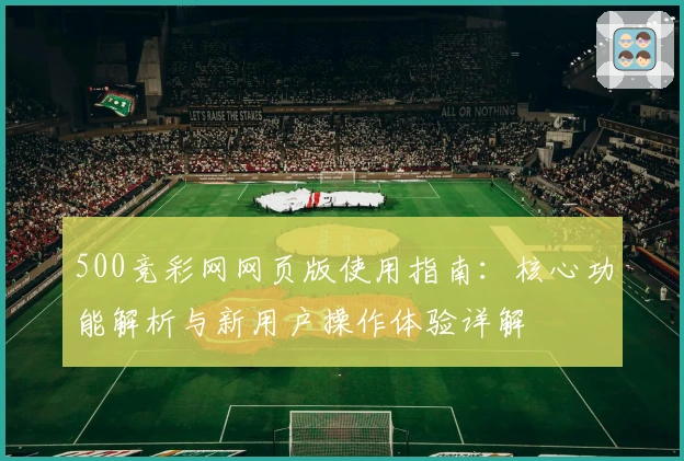 500竞彩网网页版使用指南：核心功能解析与新用户操作体验详解