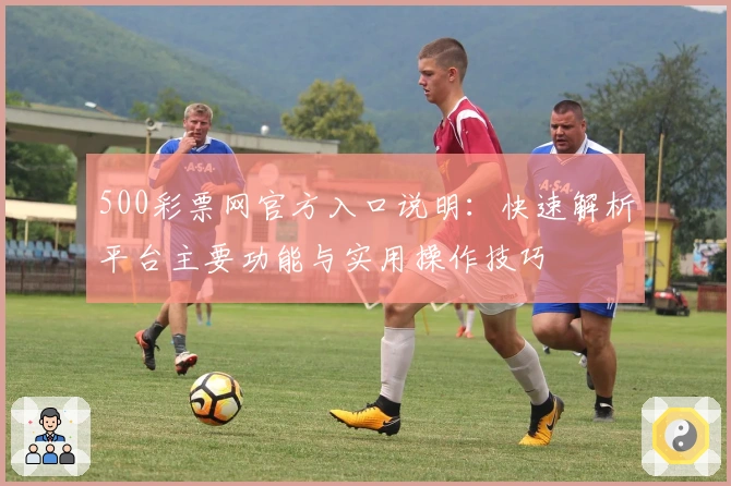 500彩票网官方入口说明：快速解析平台主要功能与实用操作技巧