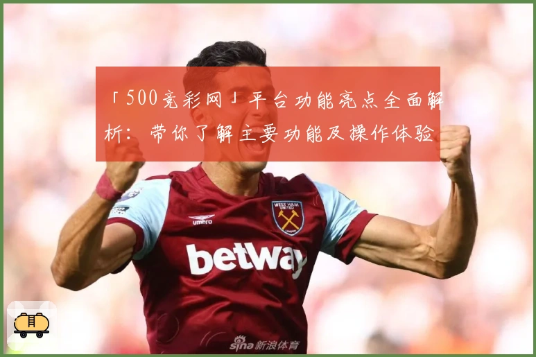 「500竞彩网」平台功能亮点全面解析：带你了解主要功能及操作体验